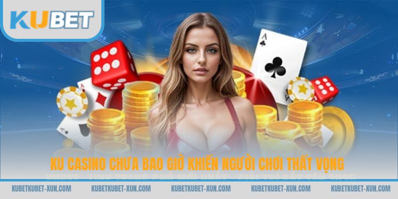 KU Casino chưa bao giờ khiến người chơi thất vọng